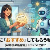 【AI時代の新常識】llms.txtとは？AIに「おすすめ」してもらう秘訣
